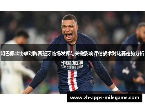 姆巴佩欧协联对阵西班牙临场发挥与关键影响评估战术对比赛走势分析 姆巴佩欧协联对阵西班牙临场发挥与关键影响评估战术对比赛走势分析