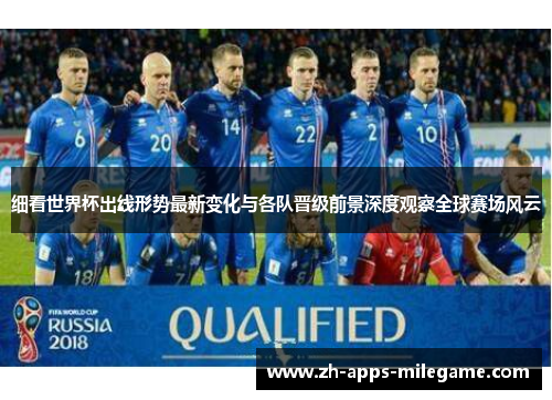 细看世界杯出线形势最新变化与各队晋级前景深度观察全球赛场风云 细看世界杯出线形势最新变化与各队晋级前景深度观察全球赛场风云