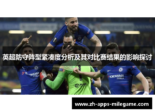 英超防守阵型紧凑度分析及其对比赛结果的影响探讨 英超防守阵型紧凑度分析及其对比赛结果的影响探讨