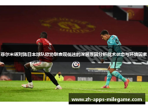 菲尔米诺对阵日本球队欧协联表现低迷的深层原因分析战术状态与环境因素 菲尔米诺对阵日本球队欧协联表现低迷的深层原因分析战术状态与环境因素