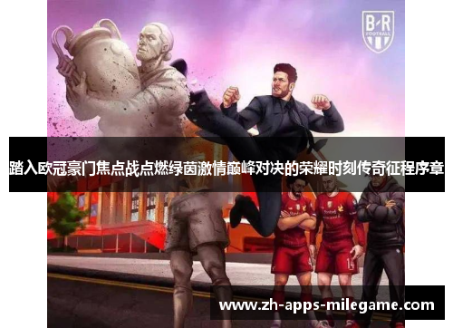 踏入欧冠豪门焦点战点燃绿茵激情巅峰对决的荣耀时刻传奇征程序章 踏入欧冠豪门焦点战点燃绿茵激情巅峰对决的荣耀时刻传奇征程序章
