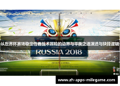 从世界杯赛场稳定性看战术冒险的边界与平衡之道演进与抉择逻辑 从世界杯赛场稳定性看战术冒险的边界与平衡之道演进与抉择逻辑