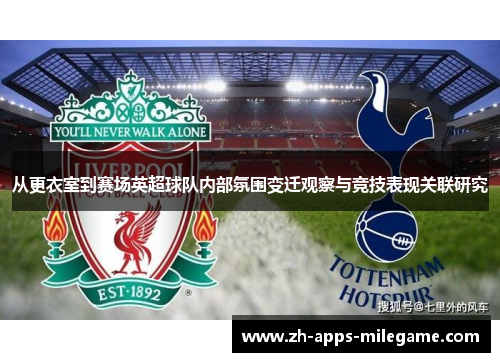 从更衣室到赛场英超球队内部氛围变迁观察与竞技表现关联研究 从更衣室到赛场英超球队内部氛围变迁观察与竞技表现关联研究