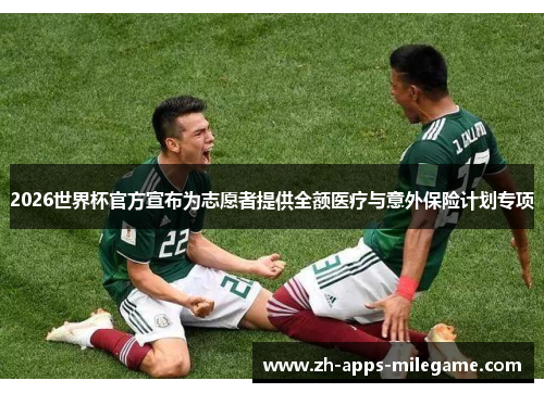 2026世界杯官方宣布为志愿者提供全额医疗与意外保险计划专项 2026世界杯官方宣布为志愿者提供全额医疗与意外保险计划专项