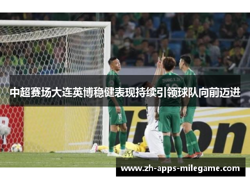中超赛场大连英博稳健表现持续引领球队向前迈进 中超赛场大连英博稳健表现持续引领球队向前迈进