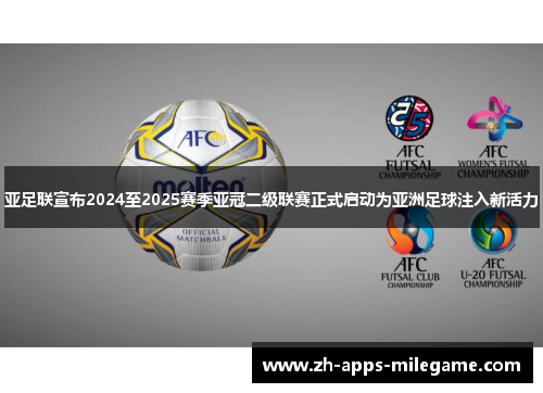 亚足联宣布2024至2025赛季亚冠二级联赛正式启动为亚洲足球注入新活力