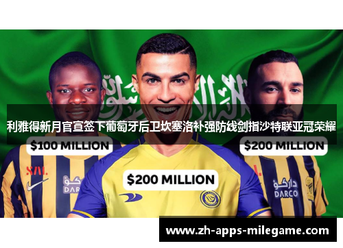 利雅得新月官宣签下葡萄牙后卫坎塞洛补强防线剑指沙特联亚冠荣耀 利雅得新月官宣签下葡萄牙后卫坎塞洛补强防线剑指沙特联亚冠荣耀