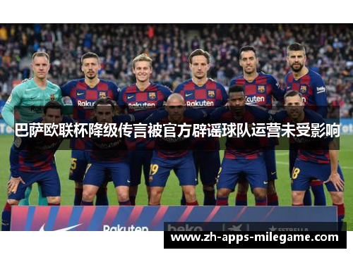 巴萨欧联杯降级传言被官方辟谣球队运营未受影响