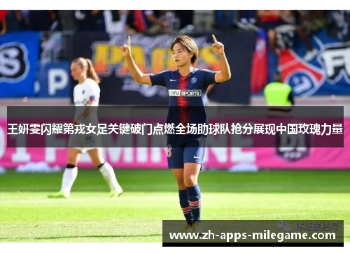 王妍雯闪耀第戎女足关键破门点燃全场助球队抢分展现中国玫瑰力量