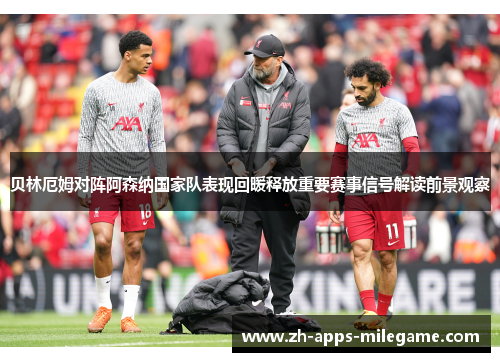 贝林厄姆对阵阿森纳国家队表现回暖释放重要赛事信号解读前景观察