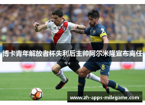 博卡青年解放者杯失利后主帅阿尔米隆宣布离任