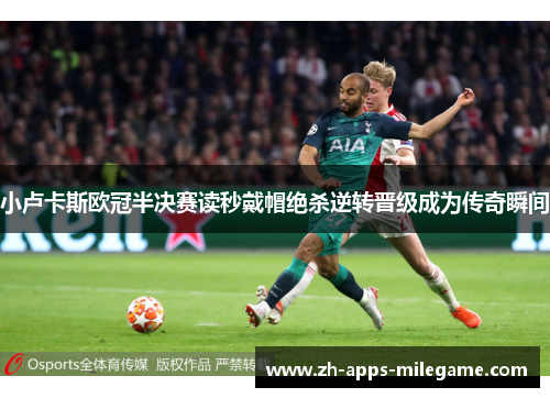 小卢卡斯欧冠半决赛读秒戴帽绝杀逆转晋级成为传奇瞬间