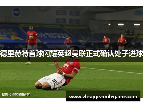 德里赫特首球闪耀英超曼联正式确认处子进球