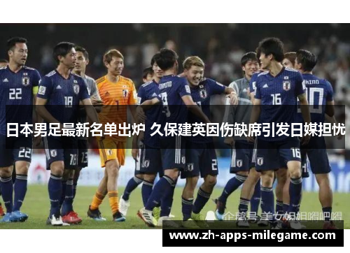 日本男足最新名单出炉 久保建英因伤缺席引发日媒担忧 日本男足最新名单出炉 久保建英因伤缺席引发日媒担忧