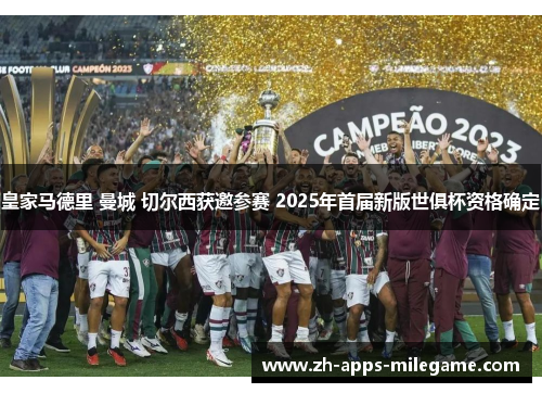 皇家马德里 曼城 切尔西获邀参赛 2025年首届新版世俱杯资格确定 皇家马德里 曼城 切尔西获邀参赛 2025年首届新版世俱杯资格确定