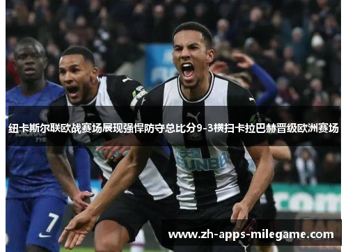 纽卡斯尔联欧战赛场展现强悍防守总比分9-3横扫卡拉巴赫晋级欧洲赛场 纽卡斯尔联欧战赛场展现强悍防守总比分9-3横扫卡拉巴赫晋级欧洲赛场