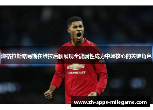 道格拉斯路易斯在维拉后腰展现全能属性成为中场核心的关键角色