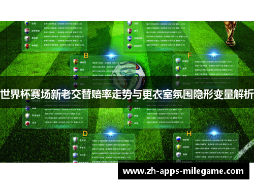 世界杯赛场新老交替赔率走势与更衣室氛围隐形变量解析 世界杯赛场新老交替赔率走势与更衣室氛围隐形变量解析