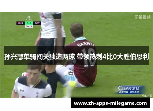 孙兴慜单骑闯关独造两球 带领热刺4比0大胜伯恩利