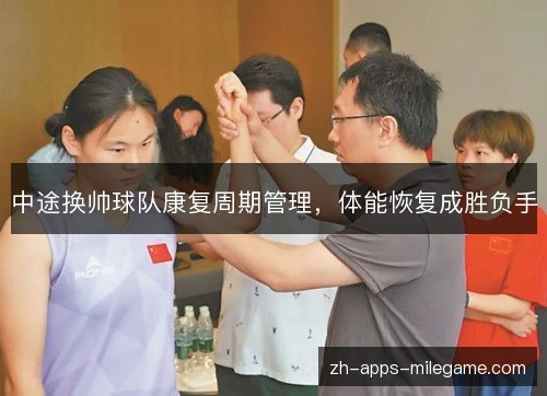 中途换帅球队康复周期管理，体能恢复成胜负手